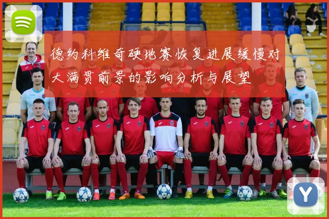 德约科维奇硬地赛恢复进展缓慢对大满贯前景的影响分析与展望