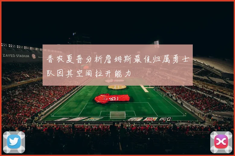 香农夏普分析詹姆斯最佳归属勇士队因其空间拉开能力