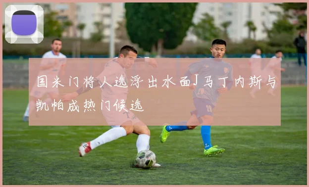 国米门将人选浮出水面J马丁内斯与凯帕成热门候选
