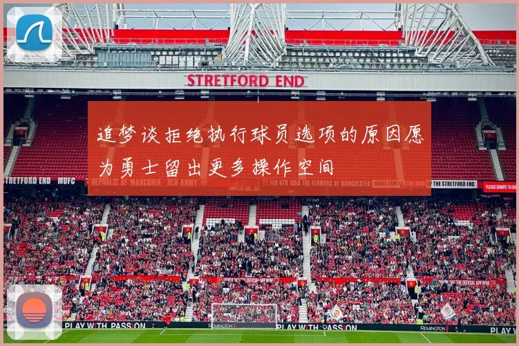 追梦谈拒绝执行球员选项的原因愿为勇士留出更多操作空间
