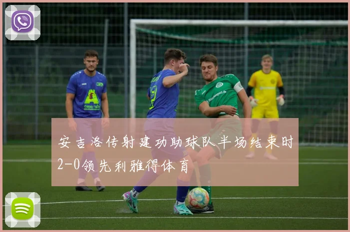 安吉洛传射建功助球队半场结束时2-0领先利雅得体育