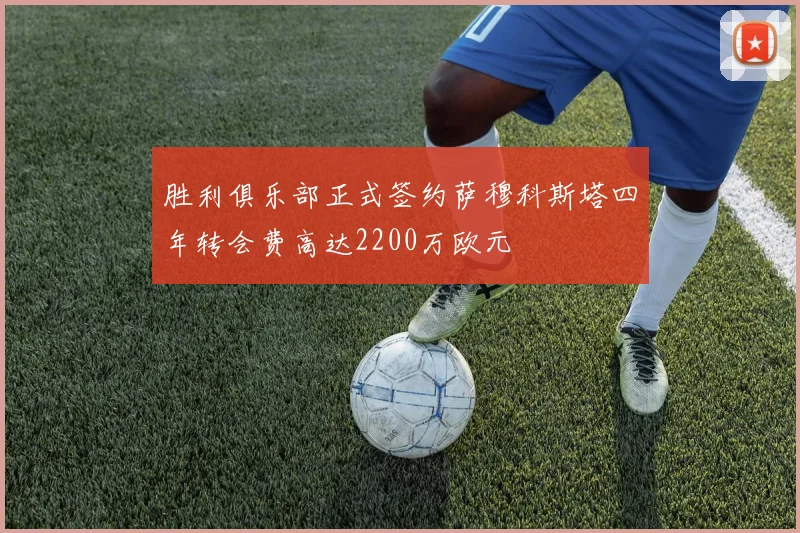 胜利俱乐部正式签约萨穆科斯塔四年转会费高达2200万欧元