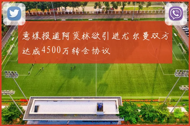 意媒报道阿莫林欲引进尤尔曼双方达成4500万转会协议