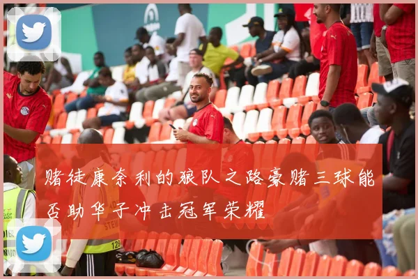 赌徒康奈利的狼队之路豪赌三球能否助华子冲击冠军荣耀