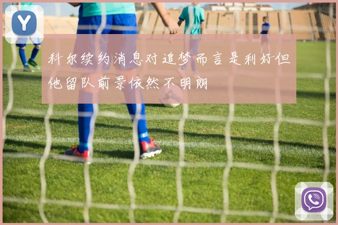 科尔续约消息对追梦而言是利好但他留队前景依然不明朗