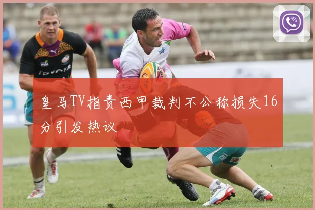 皇马TV指责西甲裁判不公称损失16分引发热议