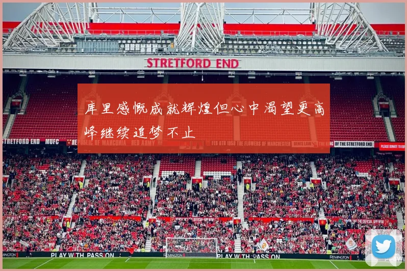 库里感慨成就辉煌但心中渴望更高峰继续追梦不止