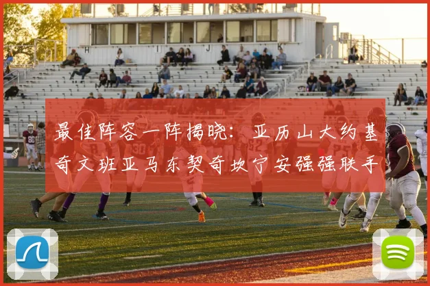 最佳阵容一阵揭晓：亚历山大约基奇文班亚马东契奇坎宁安强强联手