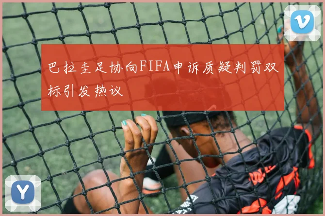 巴拉圭足协向FIFA申诉质疑判罚双标引发热议