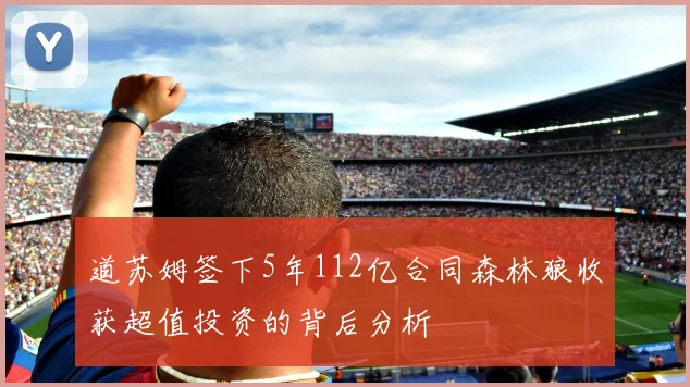 道苏姆签下5年112亿合同森林狼收获超值投资的背后分析