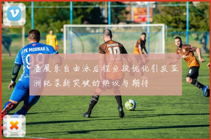 潘展乐自由泳后程分段优化引发亚洲纪录新突破的热议与期待